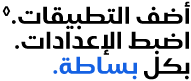 أضف التطبيقات.◊الرجاء مراجعة نص إخلاء المسؤولية القانونية. اضبط الإعدادات. بكل بساطة.
